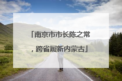 南京市市长陈之常，跨省履新内蒙古