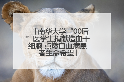 南华大学“00后”医学生捐献造血干细胞 点燃白血病患者生命希望