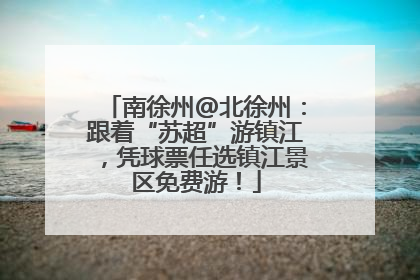 南徐州@北徐州：跟着“苏超”游镇江，凭球票任选镇江景区免费游！