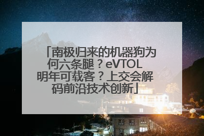 南极归来的机器狗为何六条腿？eVTOL明年可载客？上交会解码前沿技术创新