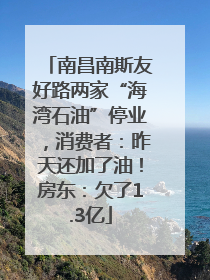 南昌南斯友好路两家“海湾石油”停业，消费者：昨天还加了油！房东：欠了1.3亿