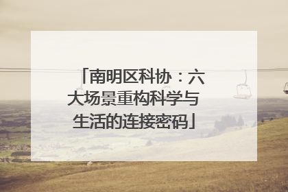 南明区科协：六大场景重构科学与生活的连接密码