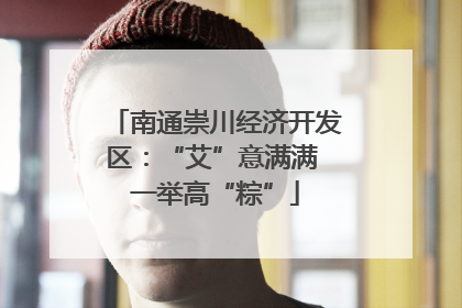 南通崇川经济开发区：“艾”意满满 一举高“粽”