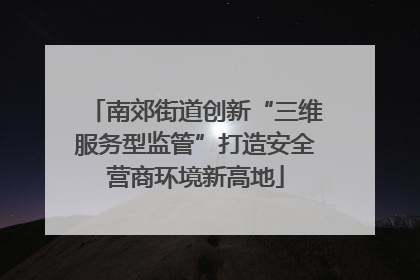 南郊街道创新“三维服务型监管”打造安全营商环境新高地