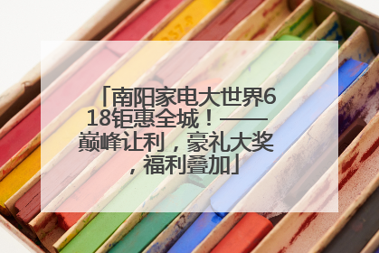 南阳家电大世界618钜惠全城！——巅峰让利，豪礼大奖，福利叠加