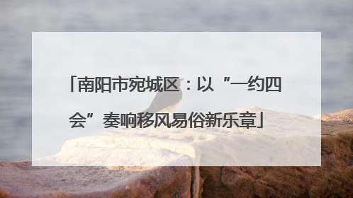 南阳市宛城区：以“一约四会”奏响移风易俗新乐章