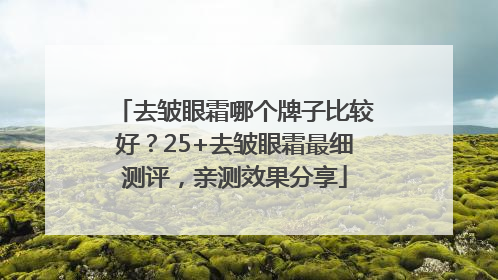 去皱眼霜哪个牌子比较好？25+去皱眼霜最细测评，亲测效果分享
