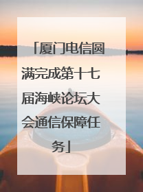 厦门电信圆满完成第十七届海峡论坛大会通信保障任务