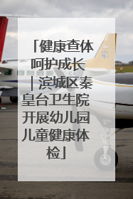 健康查体 呵护成长｜滨城区秦皇台卫生院开展幼儿园儿童健康体检