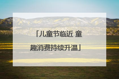儿童节临近 童趣消费持续升温
