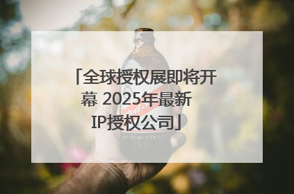 全球授权展即将开幕 2025年最新IP授权公司
