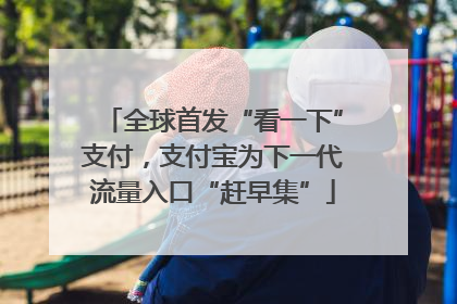 全球首发“看一下”支付，支付宝为下一代流量入口“赶早集”