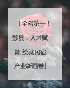 全省第一！黟县：人才赋能 绘就民宿产业新画卷