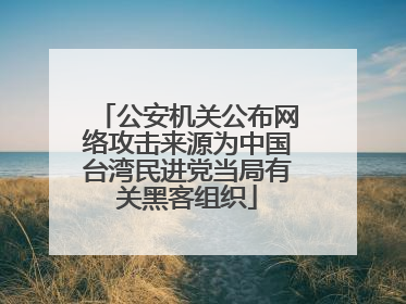公安机关公布网络攻击来源为中国台湾民进党当局有关黑客组织