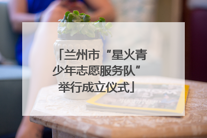 兰州市“星火青少年志愿服务队”举行成立仪式