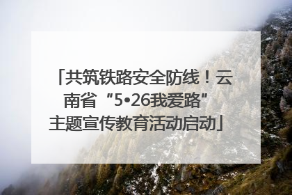 共筑铁路安全防线！云南省“5•26我爱路”主题宣传教育活动启动