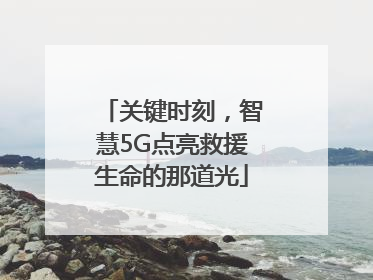 关键时刻，智慧5G点亮救援生命的那道光