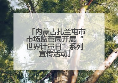 内蒙古扎兰屯市市场监管局开展“世界计量日”系列宣传活动
