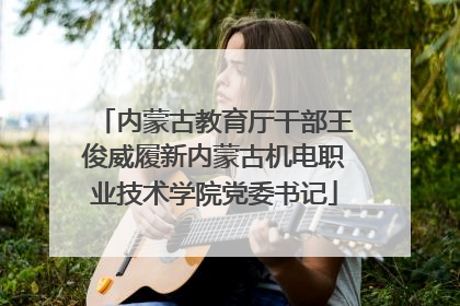 内蒙古教育厅干部王俊威履新内蒙古机电职业技术学院党委书记