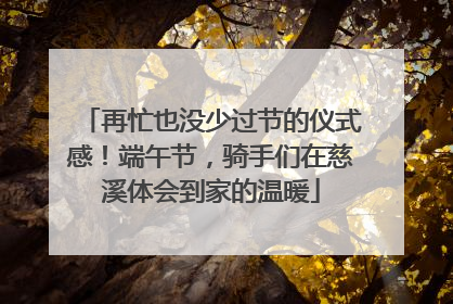 再忙也没少过节的仪式感！端午节，骑手们在慈溪体会到家的温暖