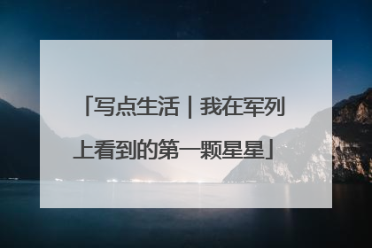 写点生活｜我在军列上看到的第一颗星星