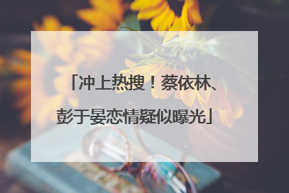 冲上热搜！蔡依林、彭于晏恋情疑似曝光