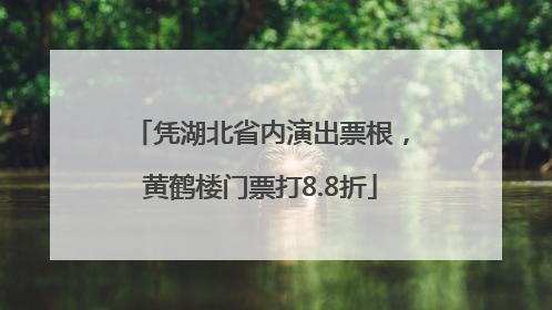 凭湖北省内演出票根，黄鹤楼门票打8.8折