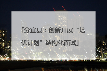 分宜县：创新开展“培优计划”结构化面试
