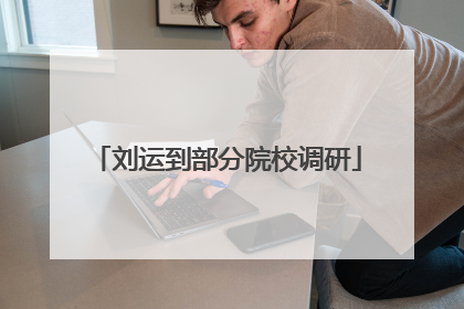 刘运到部分院校调研