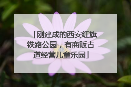 刚建成的西安红旗铁路公园，有商贩占道经营儿童乐园
