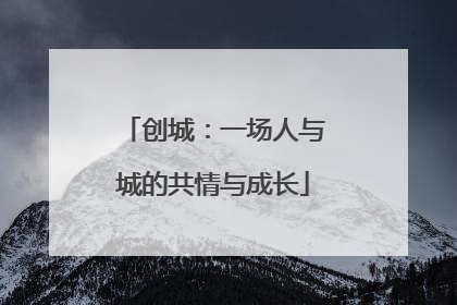 创城：一场人与城的共情与成长