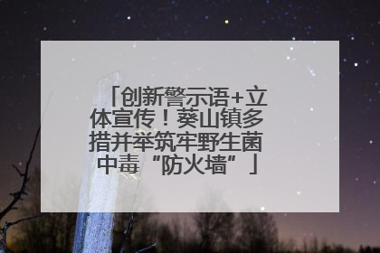 创新警示语+立体宣传！葵山镇多措并举筑牢野生菌中毒“防火墙”