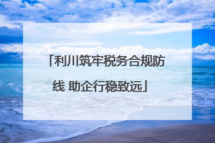 利川筑牢税务合规防线 助企行稳致远