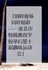 别样赛场 同样精彩——淮北市特殊教育学校举行第十届趣味运动会