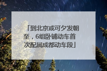 到北京或可夕发朝至，6组卧铺动车首次配属成都动车段
