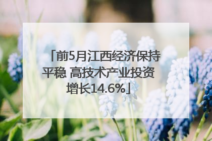 前5月江西经济保持平稳 高技术产业投资增长14.6%