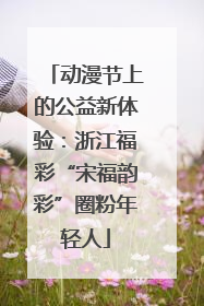 动漫节上的公益新体验：浙江福彩“宋福韵彩”圈粉年轻人