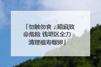 勿触勿食，暗藏致命危险 钱塘区全力清理福寿螺卵