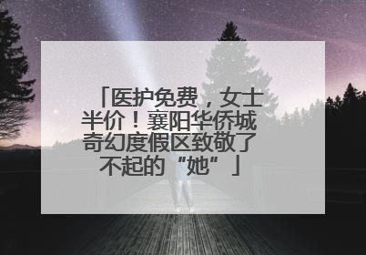医护免费，女士半价！襄阳华侨城奇幻度假区致敬了不起的“她”