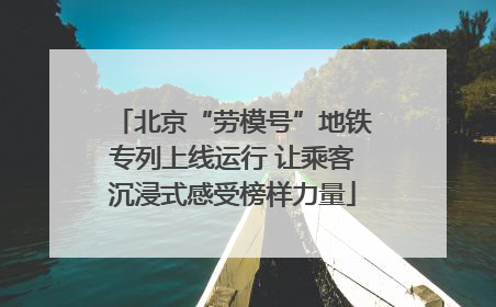 北京“劳模号”地铁专列上线运行 让乘客沉浸式感受榜样力量
