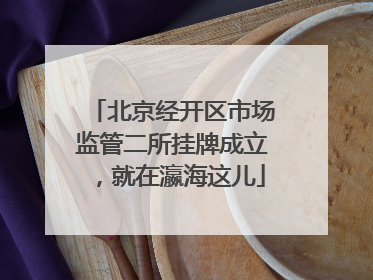 北京经开区市场监管二所挂牌成立，就在瀛海这儿