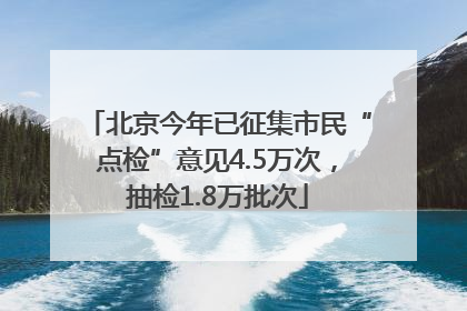 北京今年已征集市民“点检”意见4.5万次，抽检1.8万批次