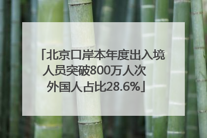 北京口岸本年度出入境人员突破800万人次 外国人占比28.6%