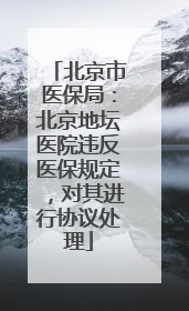 北京市医保局：北京地坛医院违反医保规定，对其进行协议处理