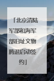 北京清陆军部和海军部旧址文物腾退启动签约
