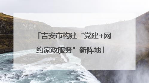 吉安市构建“党建+网约家政服务”新阵地