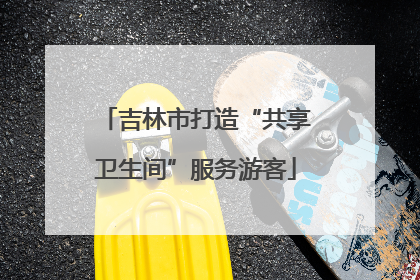 吉林市打造“共享卫生间”服务游客
