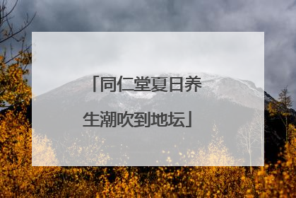 同仁堂夏日养生潮吹到地坛