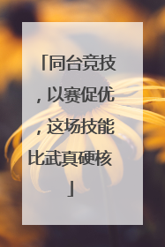 同台竞技,以赛促优,这场技能比武真硬核