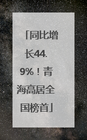 同比增长44.9%！青海高居全国榜首